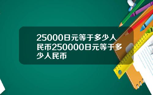 25000日元等于多少人民币250000日元等于多少人民币