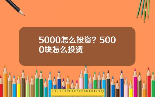 5000怎么投资?5000块怎么投资