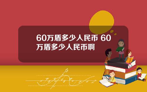 60万盾多少人民币 60万盾多少人民币啊