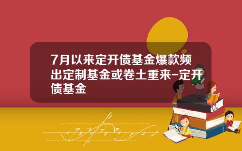 7月以来定开债基金爆款频出定制基金或卷土重来-定开债基金