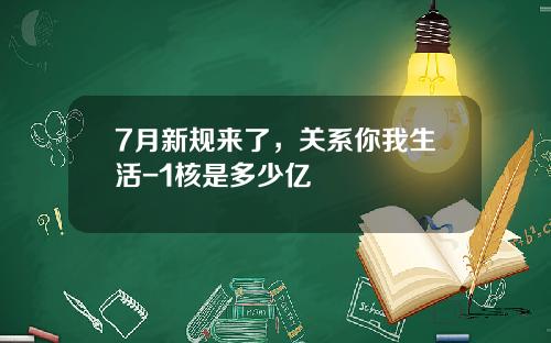 7月新规来了，关系你我生活-1核是多少亿