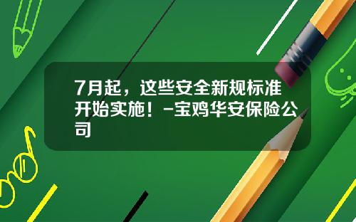 7月起，这些安全新规标准开始实施！-宝鸡华安保险公司