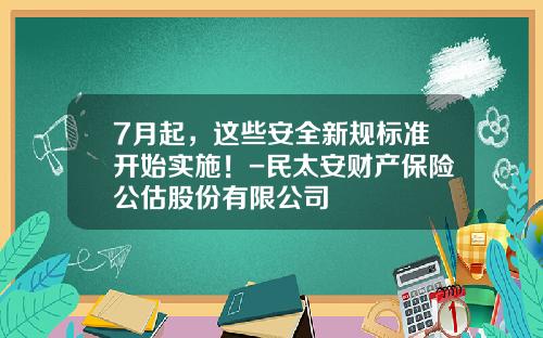 7月起，这些安全新规标准开始实施！-民太安财产保险公估股份有限公司