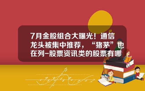 7月金股组合大曝光！通信龙头被集中推荐，“猪茅”也在列-股票资讯类的股票有哪些
