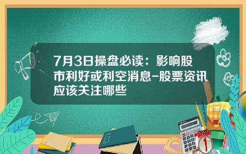 7月3日操盘必读：影响股市利好或利空消息-股票资讯应该关注哪些