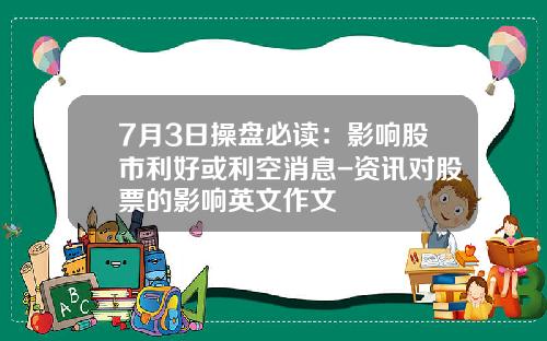 7月3日操盘必读：影响股市利好或利空消息-资讯对股票的影响英文作文