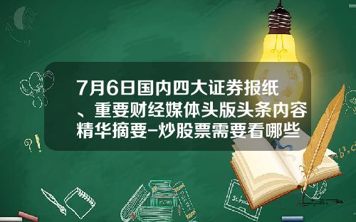 7月6日国内四大证券报纸、重要财经媒体头版头条内容精华摘要-炒股票需要看哪些资讯内容