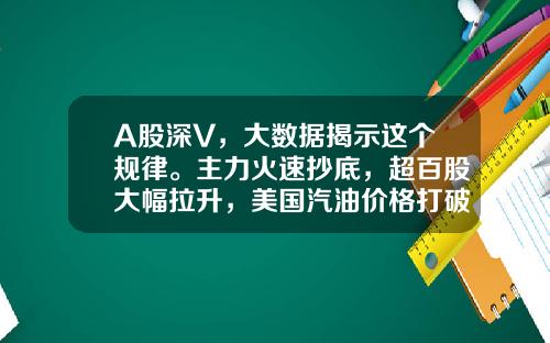 A股深V，大数据揭示这个规律。主力火速抄底，超百股大幅拉升，美国汽油价格打破多年纪录-超v资讯股票