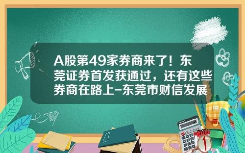 A股第49家券商来了！东莞证券首发获通过，还有这些券商在路上-东莞市财信发展有限公司