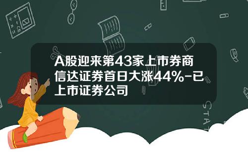 A股迎来第43家上市券商信达证券首日大涨44%-已上市证券公司