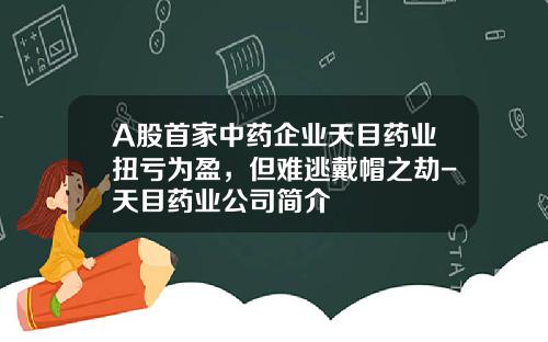 A股首家中药企业天目药业扭亏为盈，但难逃戴帽之劫-天目药业公司简介