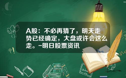 A股：不必再猜了，明天走势已经确定，大盘或许会这么走。-明日股票资讯