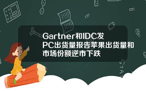 Gartner和IDC发PC出货量报告苹果出货量和市场份额逆市下跌