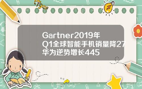 Gartner2019年Q1全球智能手机销量降27华为逆势增长445