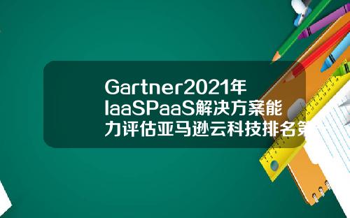 Gartner2021年IaaSPaaS解决方案能力评估亚马逊云科技排名第一