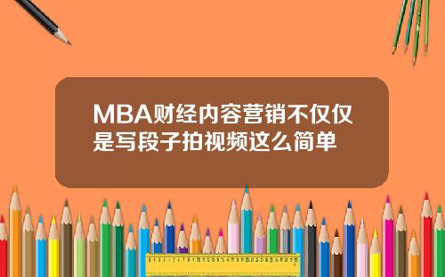 MBA财经内容营销不仅仅是写段子拍视频这么简单