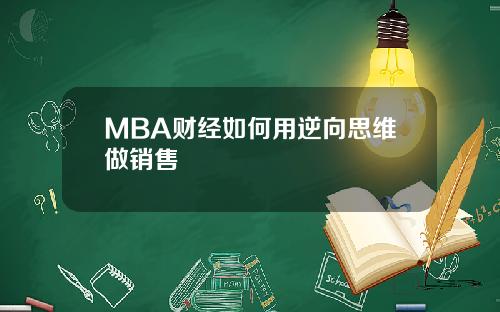 MBA财经如何用逆向思维做销售