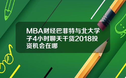 MBA财经巴菲特与北大学子4小时聊天干货2018投资机会在哪