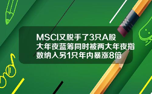 MSCI又脱手了3只A股大年夜蓝筹同时被两大年夜指数纳入另1只年内暴涨8倍