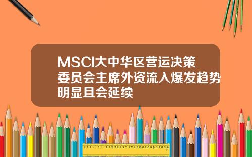 MSCI大中华区营运决策委员会主席外资流入爆发趋势明显且会延续
