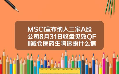 MSCI宣布纳入三家A股公司8月31日收盘见效QFII减仓医药生物透露什么信号