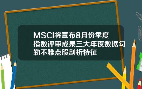 MSCI将宣布8月份季度指数评审成果三大年夜数据勾勒不雅点股剖析特征