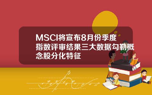 MSCI将宣布8月份季度指数评审结果三大数据勾勒概念股分化特征