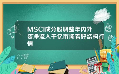 MSCI成分股调整年内外资净流入千亿市场看好结构行情