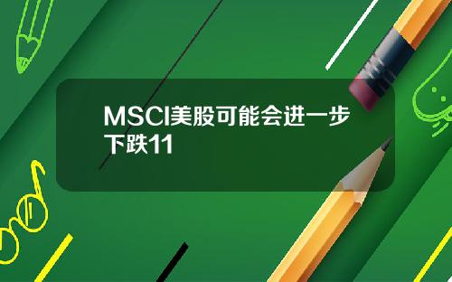 MSCI美股可能会进一步下跌11