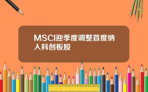 MSCI迎季度调整首度纳入科创板股