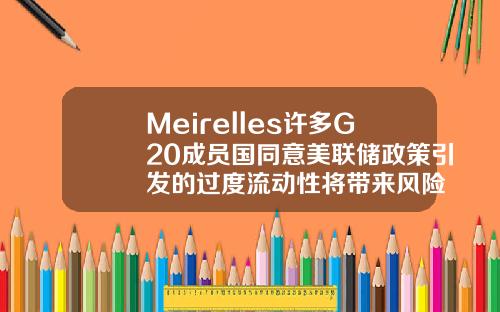 Meirelles许多G20成员国同意美联储政策引发的过度流动性将带来风险