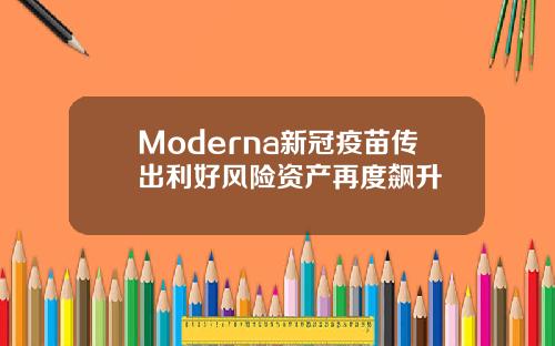 Moderna新冠疫苗传出利好风险资产再度飙升