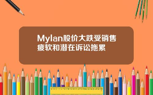 Mylan股价大跌受销售疲软和潜在诉讼拖累