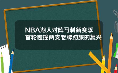 NBA湖人对阵马刺新赛季首轮碰撞两支老牌劲旅的复兴