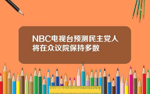 NBC电视台预测民主党人将在众议院保持多数