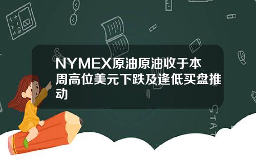 NYMEX原油原油收于本周高位美元下跌及逢低买盘推动