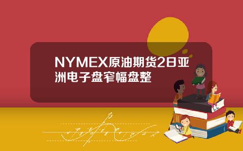 NYMEX原油期货2日亚洲电子盘窄幅盘整