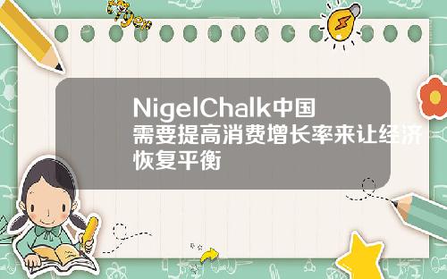NigelChalk中国需要提高消费增长率来让经济恢复平衡