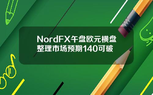 NordFX午盘欧元横盘整理市场预期140可破