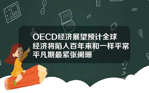 OECD经济展望预计全球经济将陷入百年来和一样平常平凡期最紧张阑珊