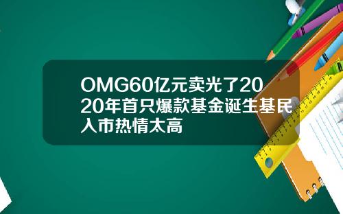 OMG60亿元卖光了2020年首只爆款基金诞生基民入市热情太高