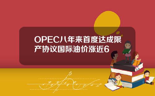 OPEC八年来首度达成限产协议国际油价涨近6