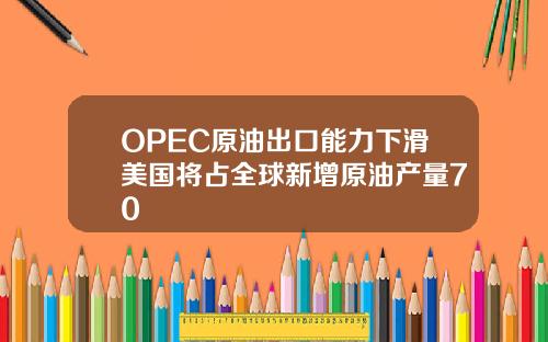 OPEC原油出口能力下滑美国将占全球新增原油产量70
