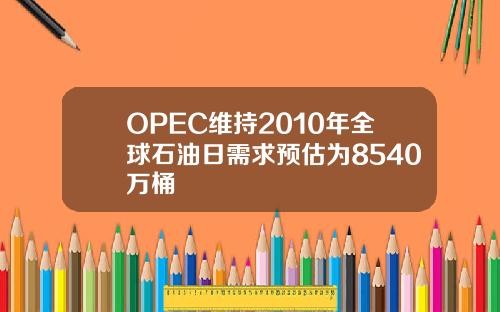 OPEC维持2010年全球石油日需求预估为8540万桶