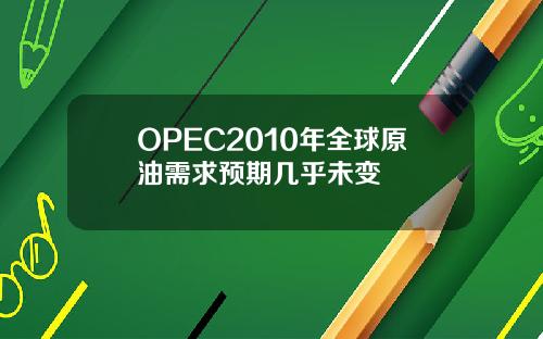OPEC2010年全球原油需求预期几乎未变