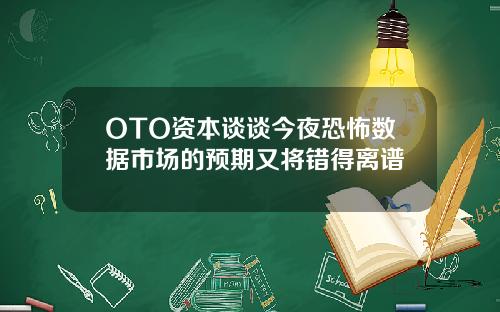 OTO资本谈谈今夜恐怖数据市场的预期又将错得离谱