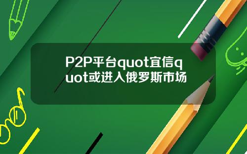 P2P平台quot宜信quot或进入俄罗斯市场