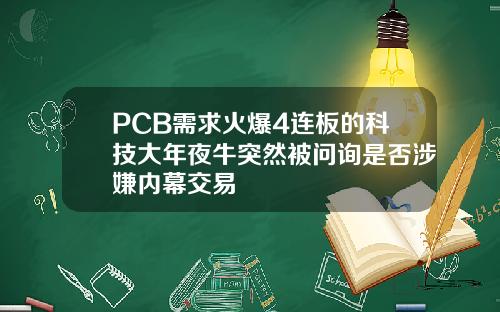 PCB需求火爆4连板的科技大年夜牛突然被问询是否涉嫌内幕交易