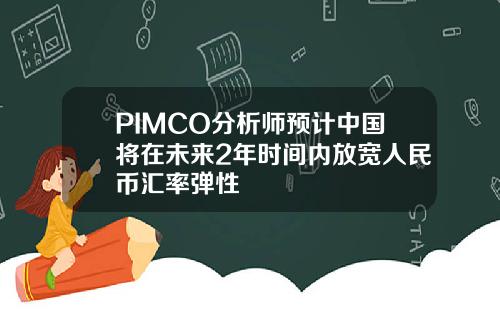 PIMCO分析师预计中国将在未来2年时间内放宽人民币汇率弹性