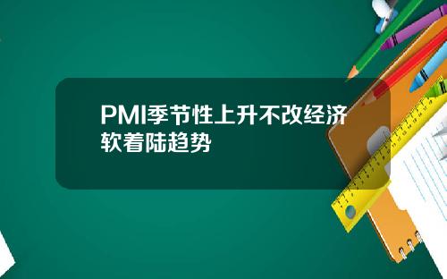 PMI季节性上升不改经济软着陆趋势
